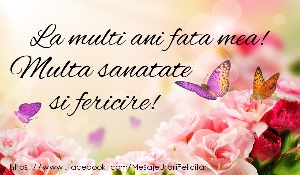 Felicitari de la multi ani pentru Fata - La multi ani fata mea! Multa sanatate si fericire!