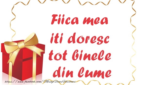 Felicitari de la multi ani pentru Fata - Fiica mea iti doresc tot binele din lume