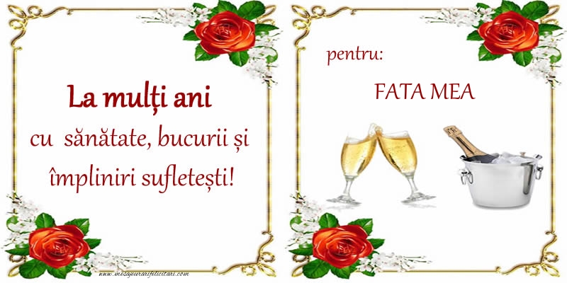 Felicitari de la multi ani pentru Fata - La multi ani cu sanatate, bucurii si impliniri sufletesti! pentru: fata mea
