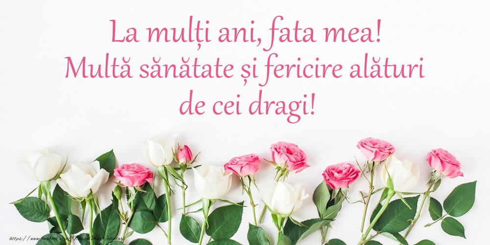 Felicitari de la multi ani pentru Fata - La mulți ani, fata mea! Multă sănătate și fericire...