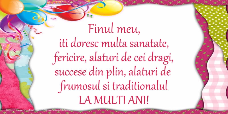 Felicitari de la multi ani pentru Fin - Finul meu iti doresc multa sanatate, fericire, alaturi de cei dragi, succese din plin, alaturi de frumosul si traditionalul LA MULTI ANI!
