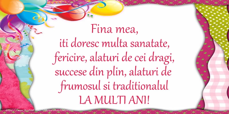 Felicitari de la multi ani pentru Fina - Fina mea iti doresc multa sanatate, fericire, alaturi de cei dragi, succese din plin, alaturi de frumosul si traditionalul LA MULTI ANI!