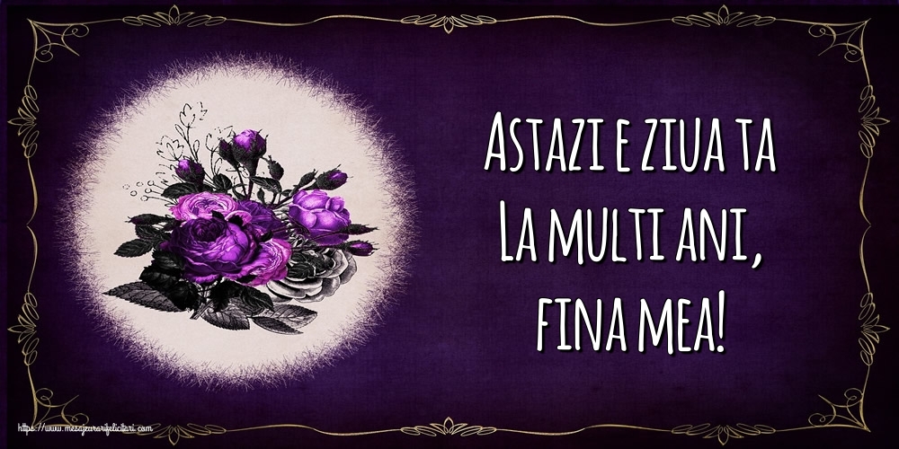 Felicitari de la multi ani pentru Fina - Astazi e ziua ta La multi ani, fina mea!