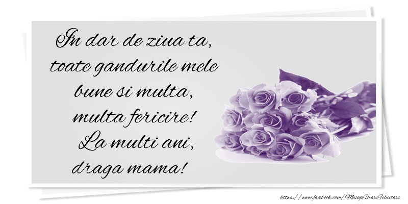 Felicitari de la multi ani pentru Mama - In dar de ziua ta, toate gandurile mele bune si multa, multa fericire! La multi ani, draga mama!