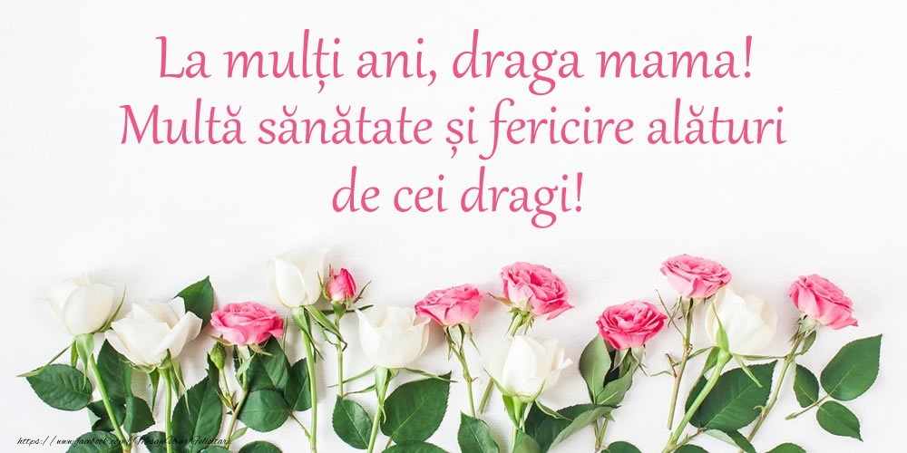Felicitari de la multi ani pentru Mama - La mulți ani, draga mama! Multă sănătate și fericire...