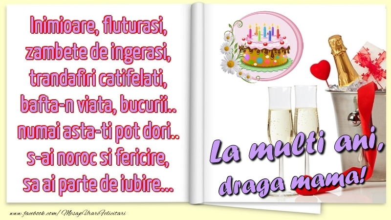 Felicitari de la multi ani pentru Mama - Inimioare, fluturasi, zambete de ingerasi, trandafiri catifelati, bafta-n viata, bucurii.. numai asta-ti pot dori.. s-ai noroc si fericire, sa ai parte de iubire...La multi ani, draga mama!