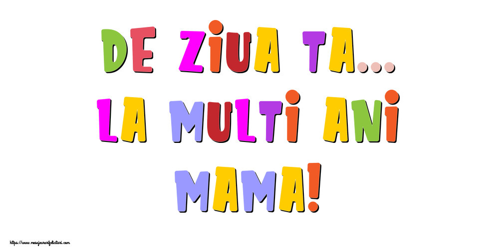 Felicitari de la multi ani pentru Mama - De ziua ta... La multi ani, mama!