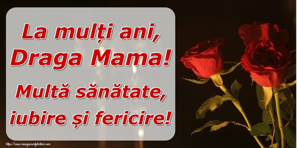Felicitari de la multi ani pentru Mama - La mulți ani, draga mama! Multă sănătate, iubire și fericire!