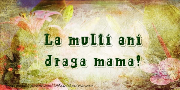 Felicitari de la multi ani pentru Mama - La multi ani draga mama!