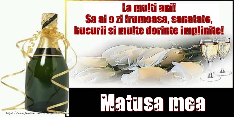 Felicitari de la multi ani pentru Matusa - Matusa mea La multi ani! Sa ai o zi frumoasa, sanatate, bucurii si multe dorinte implinite!