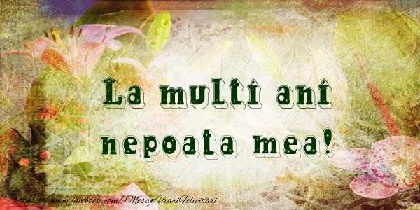 Felicitari de la multi ani pentru Nepoata - La multi ani nepoata mea!