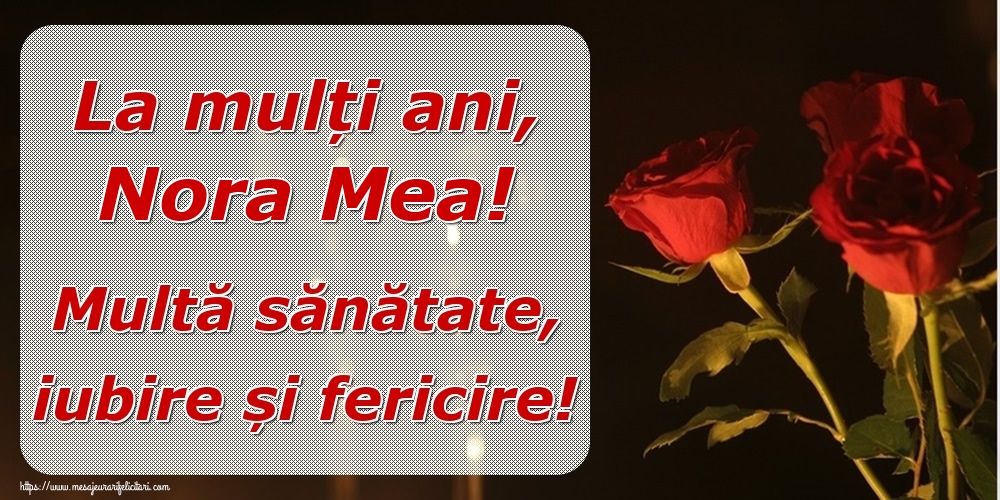 Felicitari de la multi ani pentru Nora - La mulți ani, nora mea! Multă sănătate, iubire și fericire!