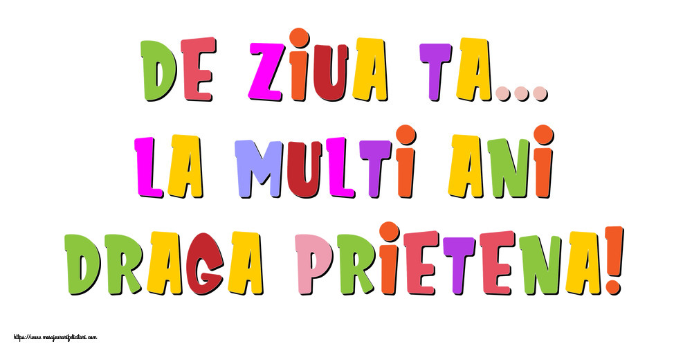 Felicitari de la multi ani pentru Prietena - De ziua ta... La multi ani, draga prietena!