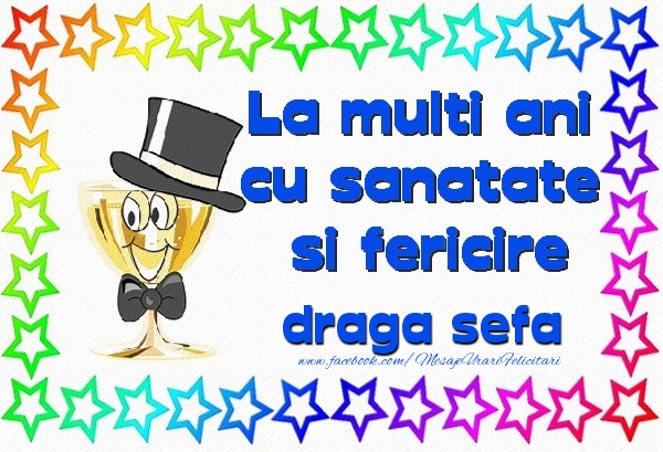 Felicitari de la multi ani pentru Sefa - La multi ani cu sanatate si fericire draga sefa