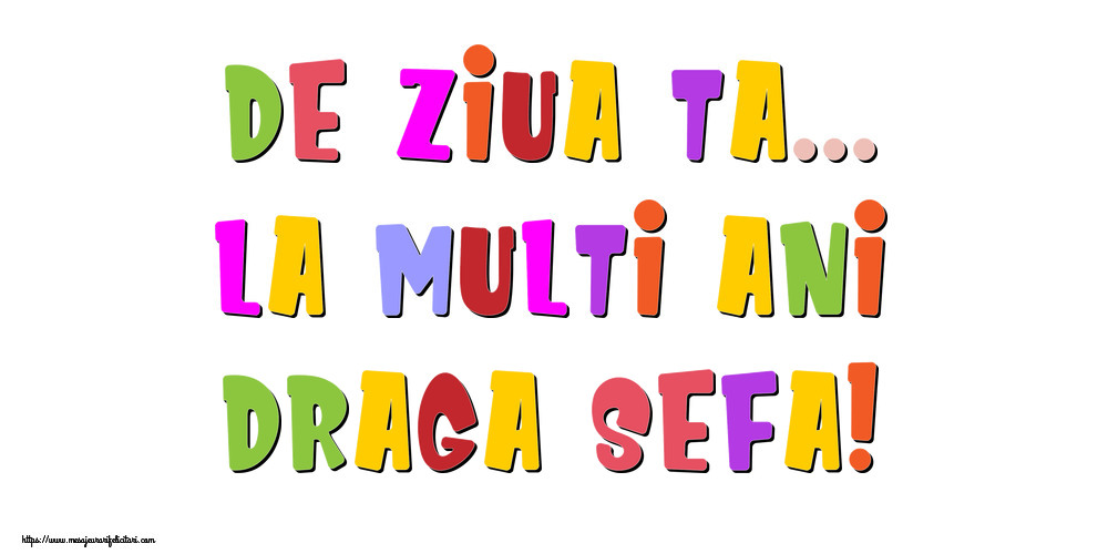 Felicitari de la multi ani pentru Sefa - De ziua ta... La multi ani, draga sefa!