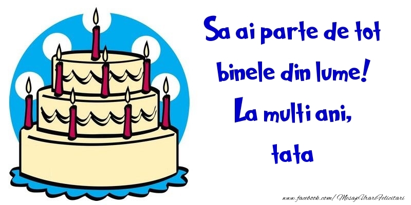 Felicitari de la multi ani pentru Tata - Sa ai parte de tot binele din lume! La multi ani, tata