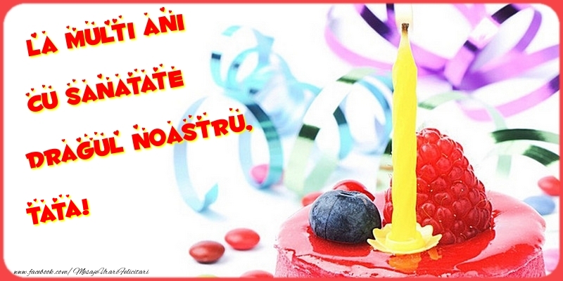 Felicitari de la multi ani pentru Tata - La multi ani cu sanatate dragul noastru, tata