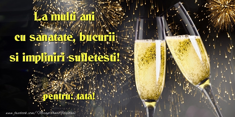Felicitari de la multi ani pentru Tata - La multi ani cu sanatate, bucurii si impliniri sufletesti! tata