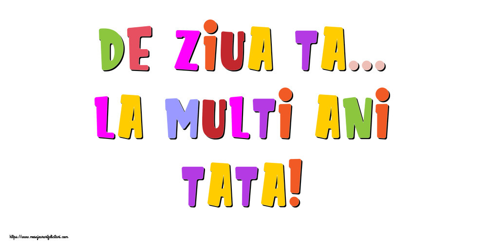 Felicitari de la multi ani pentru Tata - De ziua ta... La multi ani, tata!