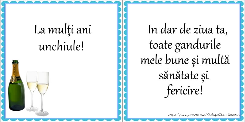 Felicitari de la multi ani pentru Unchi - La multi ani unchiule! In dar de ziua ta, toate gandurile mele bune si multa sanatate si fericire!