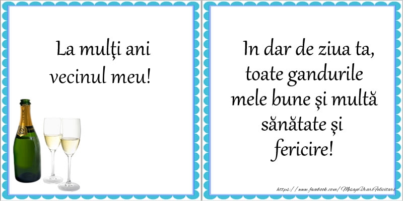 Felicitari de la multi ani pentru Vecin - La multi ani vecinul meu! In dar de ziua ta, toate gandurile mele bune si multa sanatate si fericire!