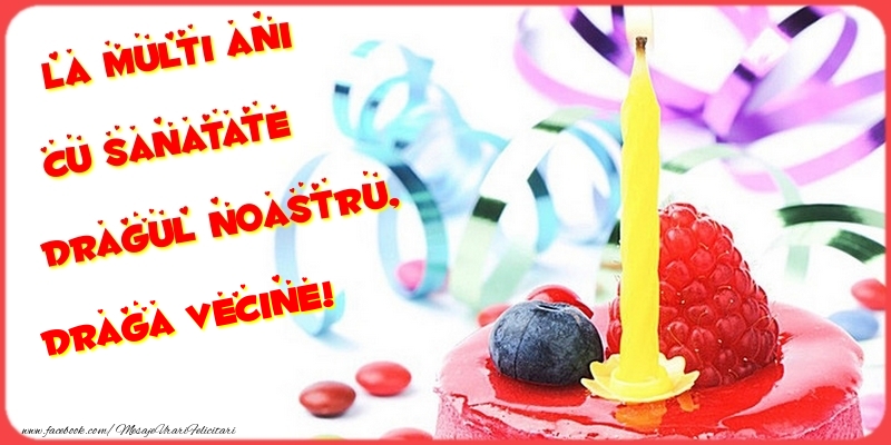 Felicitari de la multi ani pentru Vecin - La multi ani cu sanatate dragul noastru, draga vecine