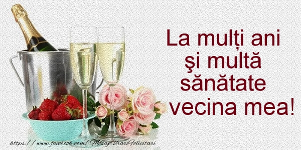 Felicitari de la multi ani pentru Vecina - La multi ani si multa sanatate vecina mea!