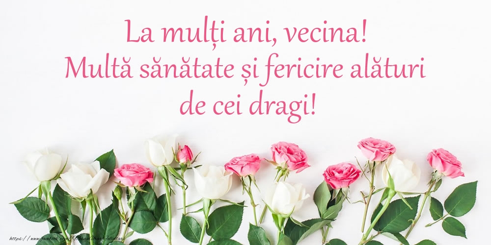 Felicitari de la multi ani pentru Vecina - La mulți ani, vecina! Multă sănătate și fericire...