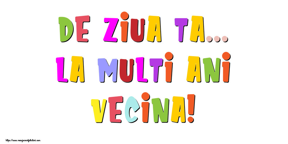 Felicitari de la multi ani pentru Vecina - De ziua ta... La multi ani, vecina!
