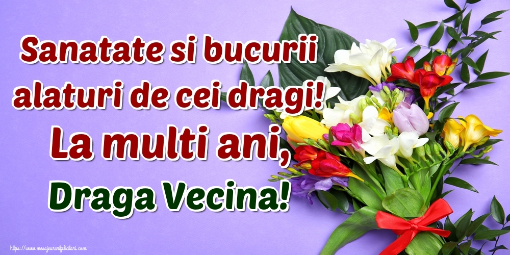 Felicitari de la multi ani pentru Vecina - Sanatate si bucurii alaturi de cei dragi! La multi ani, draga vecina!