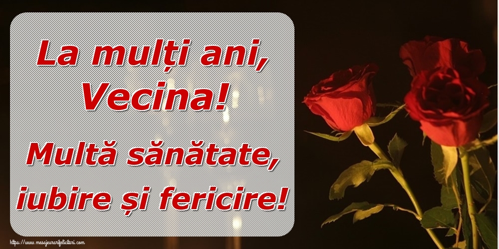 Felicitari de la multi ani pentru Vecina - La mulți ani, vecina! Multă sănătate, iubire și fericire!