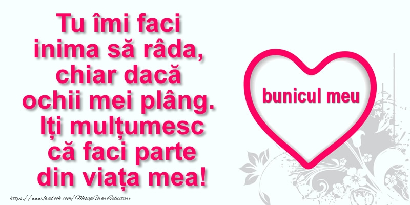 Felicitari de multumire pentru Bunic - Pentru bunicul meu: Tu îmi faci  inima să râda, chiar dacă  ochii mei plâng. Iți mulțumesc că faci parte din viața mea!
