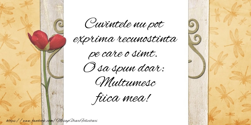 Felicitari de multumire pentru Fata - Cuvintele nu pot exprima recunostinta pe care o simt. O sa spun doar:  Multumesc fiica mea!