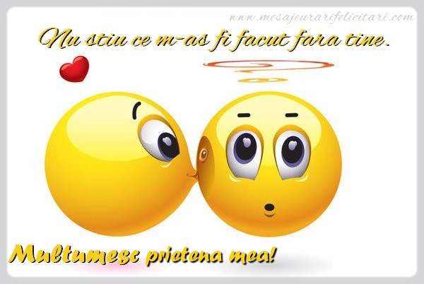 Felicitari de multumire pentru Prietena - Nu stiu ce m-as fi facut fara tine. Multumesc prietena mea