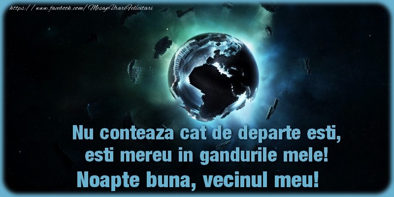 Felicitari de noapte buna pentru Vecin - Nu conteaza cat de departe esti, esti mereu in gandurile mele! Noapte buna, vecinul meu!