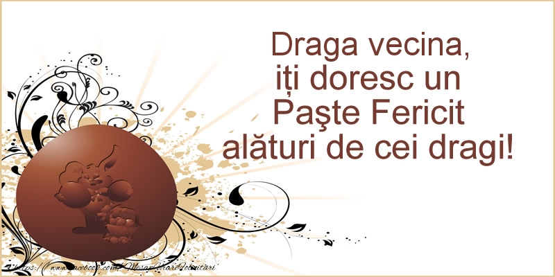 Felicitari de Paste pentru Vecina - Draga vecina, iti doresc un Paste Fericit alaturi de cei dragi!