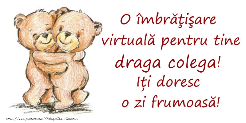 Felicitari de prietenie pentru Colega - O îmbrăţişare virtuală pentru tine draga colega. Iți doresc o zi frumoasă!