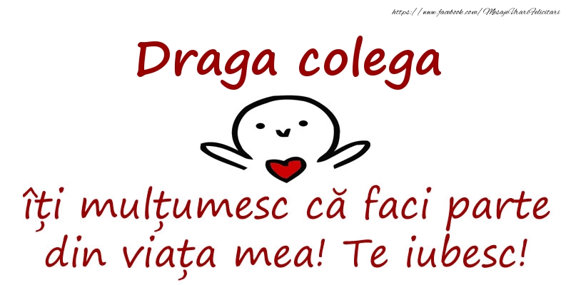 Felicitari de prietenie pentru Colega - Draga colega, îți mulțumesc că faci parte din viața mea! Te iubesc!