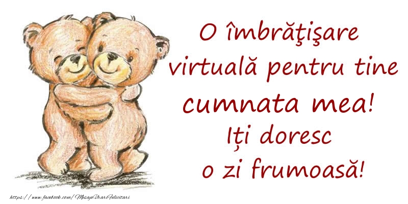 Felicitari de prietenie pentru Cumnata - O îmbrăţişare virtuală pentru tine cumnata mea. Iți doresc o zi frumoasă!