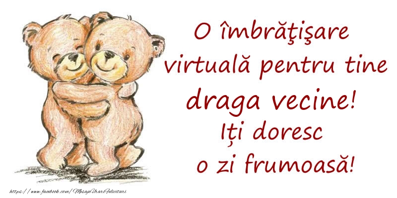Felicitari de prietenie pentru Vecin - O îmbrăţişare virtuală pentru tine draga vecine. Iți doresc o zi frumoasă!