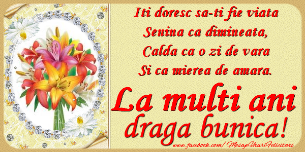 Felicitari de zi de nastere pentru Bunica - Iti doresc sa-ti fie viata, senina ca dimineata, calda ca o zi de vara, si ca mierea de amara. La multi ani draga bunica