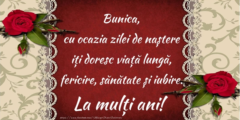 Felicitari de zi de nastere pentru Bunica - Bunica, cu ocazia zilei de naștere iți doresc viață lungă, fericire, sănătate și iubire. La mulți ani!