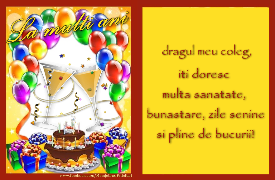 Felicitari de zi de nastere pentru Coleg - La multi ani, dragul meu coleg,  iti doresc multa sanatate,  bunastare, zile senine  si pline de bucurii!