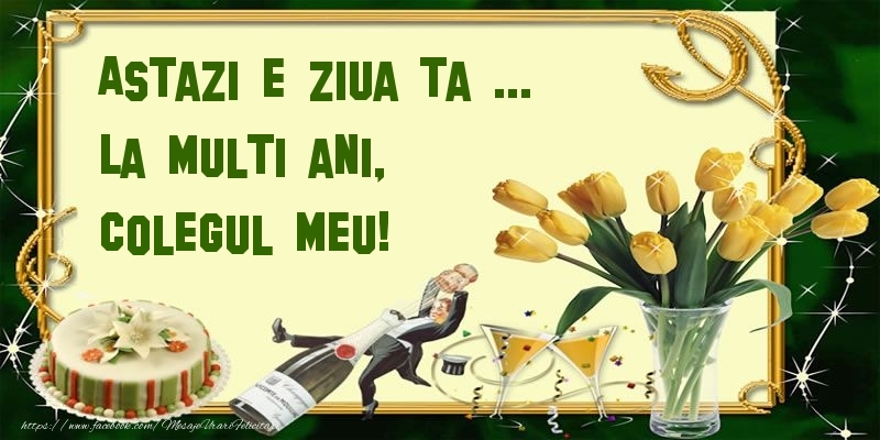 Felicitari de zi de nastere pentru Coleg - Astazi e ziua ta ... La multi ani, colegul meu!