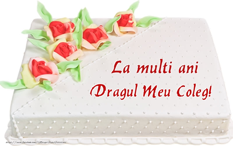 Felicitari de zi de nastere pentru Coleg - La multi ani dragul meu coleg! - Tort