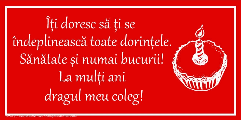 Felicitari de zi de nastere pentru Coleg - Îți doresc să ți se  îndeplinească toate dorințele. Sănătate și numai bucurii! La mulți ani dragul meu coleg!