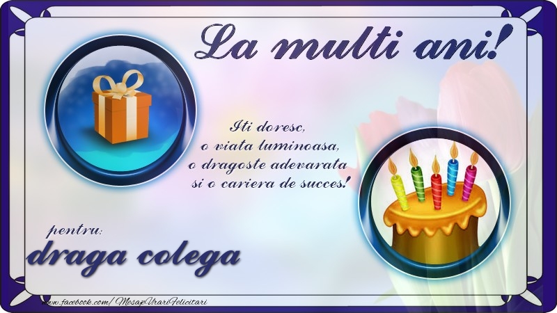 Felicitari de zi de nastere pentru Colega - La multi ani, pentru draga colega! Iti doresc,  o viata luminoasa, o dragoste adevarata  si o cariera de succes!