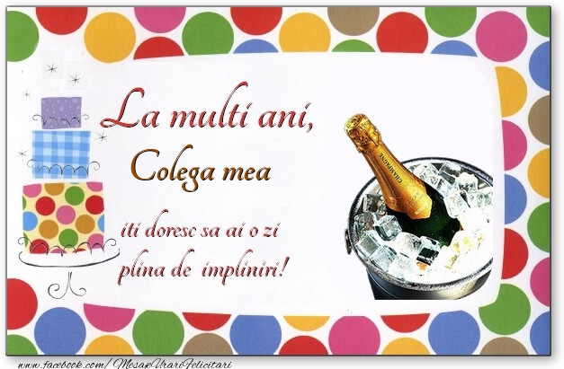 Felicitari de zi de nastere pentru Colega - La multi ani, colega mea, iti doresc sa ai o zi plina de impliniri!