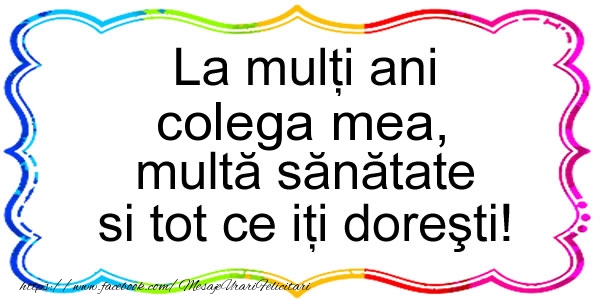 Felicitari de zi de nastere pentru Colega - La multi ani colega mea, multa sanatate si tot ce iti doresti!