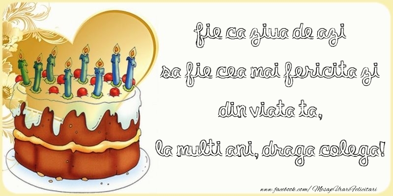 Felicitari de zi de nastere pentru Colega - Fie ca ziua de azi sa fie cea mai fericita zi din viata ta, draga colega